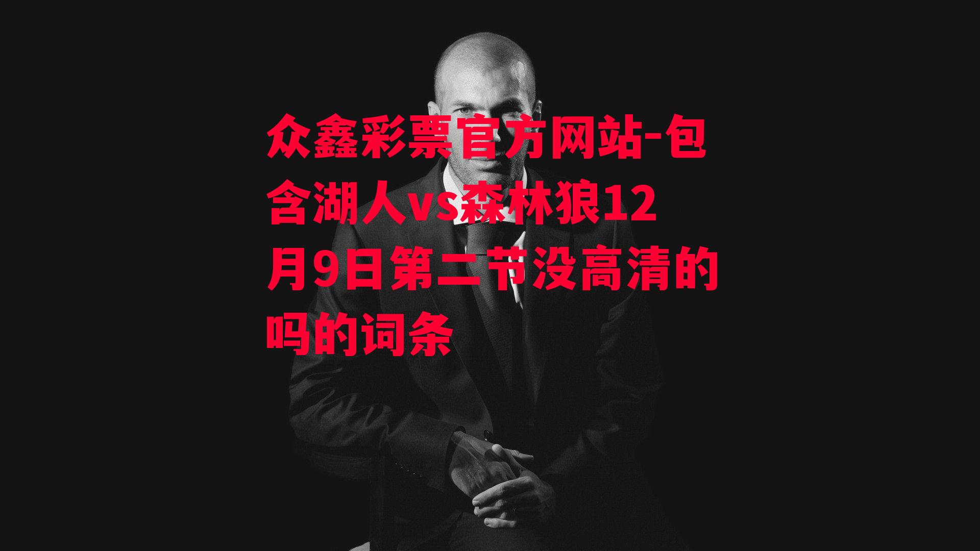 众鑫彩票官方网站-包含湖人vs森林狼12月9日第二节没高清的吗的词条