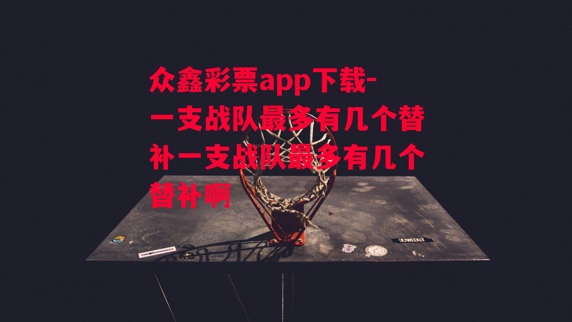 众鑫彩票app下载-一支战队最多有几个替补一支战队最多有几个替补啊